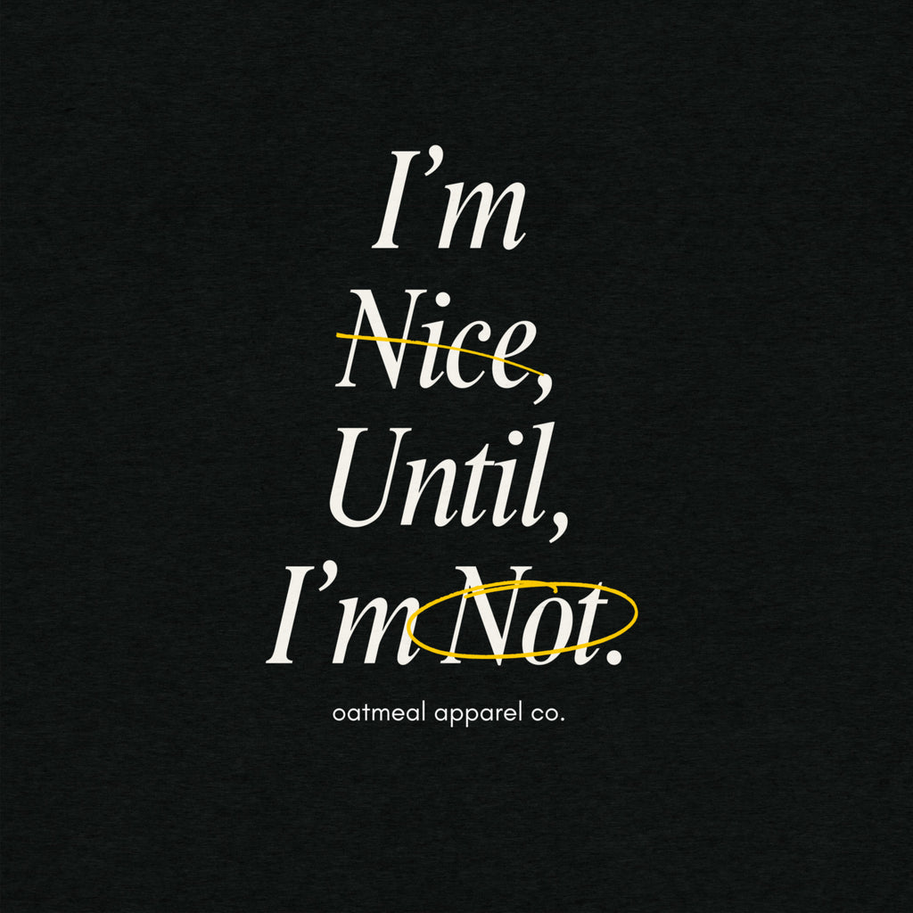 Black t-shirt with white and yellow text 'I'm Nice, Until, I'm Not.' by Oatmeal Apparel Co.